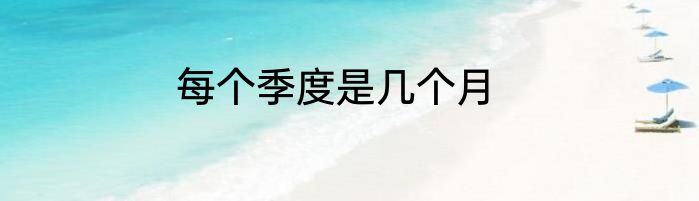 每个季度是几个月