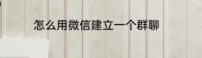 怎么用微信建立一个群聊