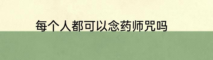 每个人都可以念药师咒吗