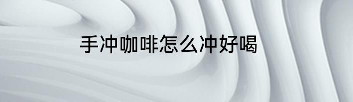 手冲咖啡怎么冲好喝