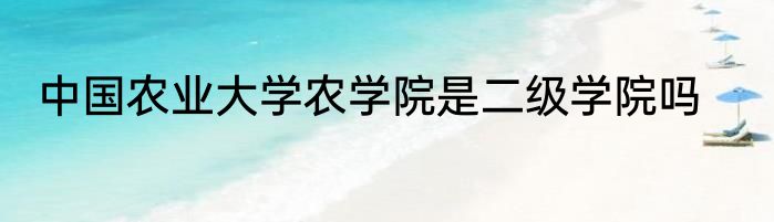 中国农业大学农学院是二级学院吗