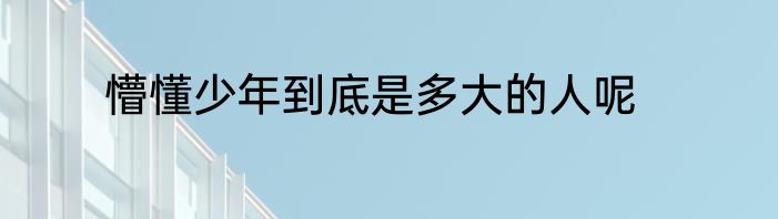 懵懂少年到底是多大的人呢
