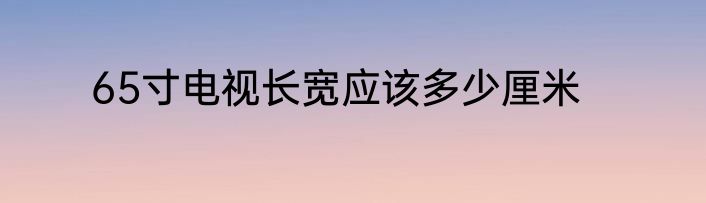 65寸电视长宽应该多少厘米