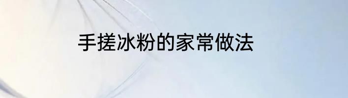 手搓冰粉的家常做法