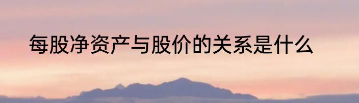 每股净资产与股价的关系是什么