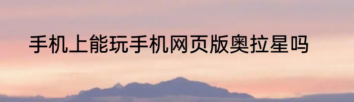 手机上能玩手机网页版奥拉星吗