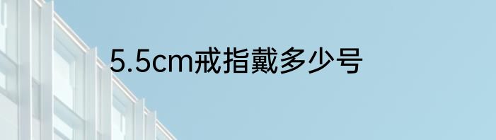 5.5cm戒指戴多少号