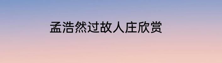 孟浩然过故人庄欣赏