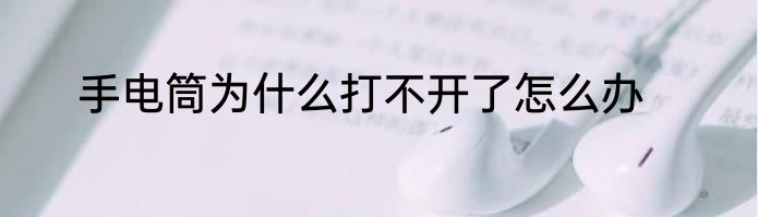 手电筒为什么打不开了怎么办