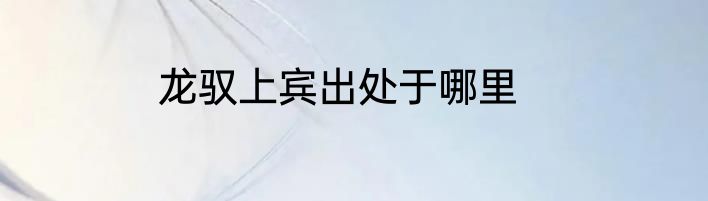 龙驭上宾出处于哪里