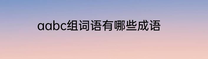 aabc组词语有哪些成语