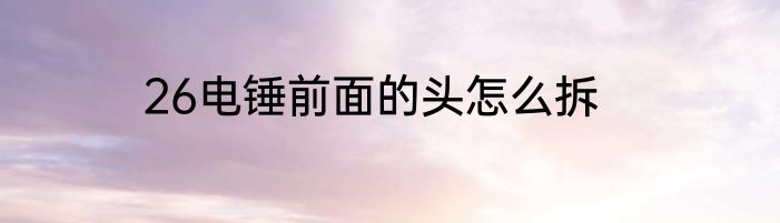 26电锤前面的头怎么拆