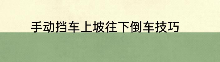 手动挡车上坡往下倒车技巧