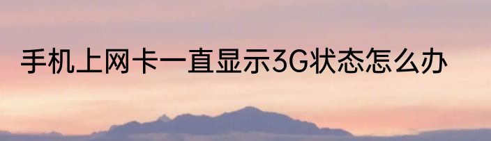 手机上网卡一直显示3G状态怎么办