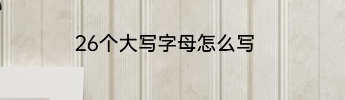 26个大写字母怎么写