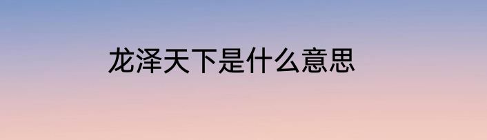 龙泽天下是什么意思
