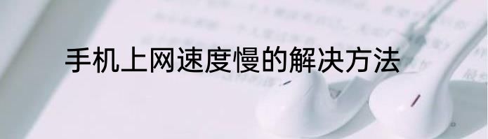 手机上网速度慢的解决方法