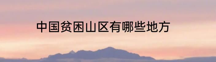 中国贫困山区有哪些地方