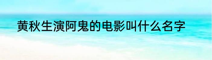 黄秋生演阿鬼的电影叫什么名字