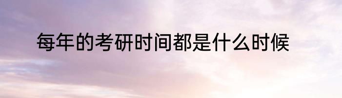 每年的考研时间都是什么时候