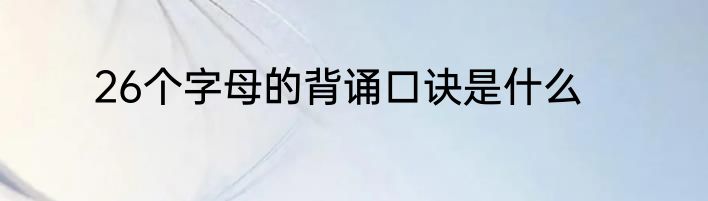 26个字母的背诵口诀是什么