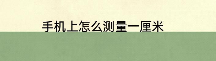 手机上怎么测量一厘米