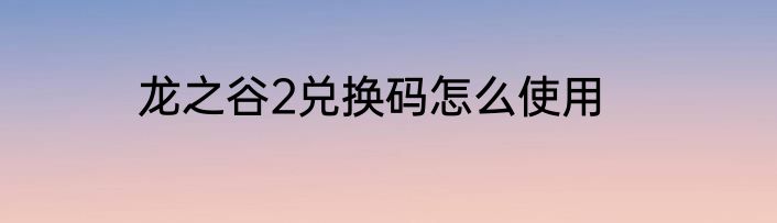 龙之谷2兑换码怎么使用