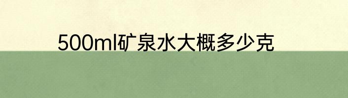 500ml矿泉水大概多少克
