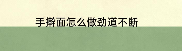 手擀面怎么做劲道不断