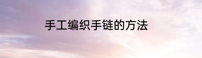 手工编织手链的方法