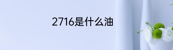 2716是什么油
