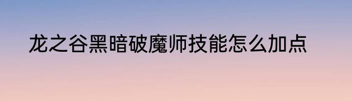 龙之谷黑暗破魔师技能怎么加点