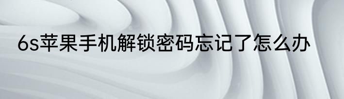 6s苹果手机解锁密码忘记了怎么办