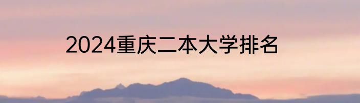 2024重庆二本大学排名