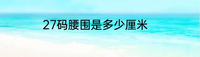 27码腰围是多少厘米