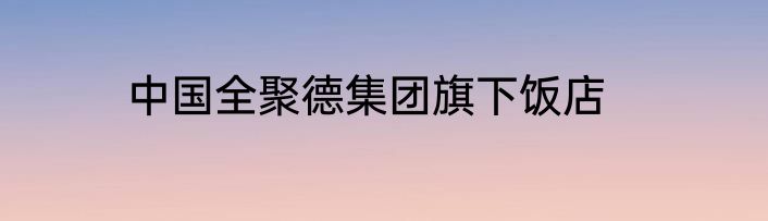中国全聚德集团旗下饭店