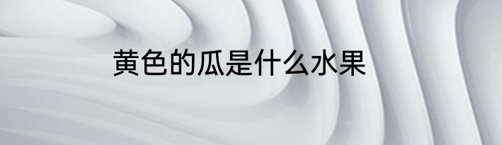 黄色的瓜是什么水果