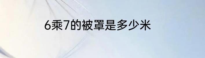 6乘7的被罩是多少米