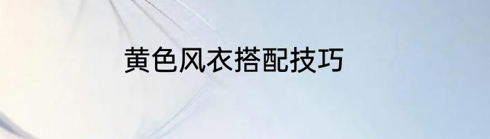 黄色风衣搭配技巧