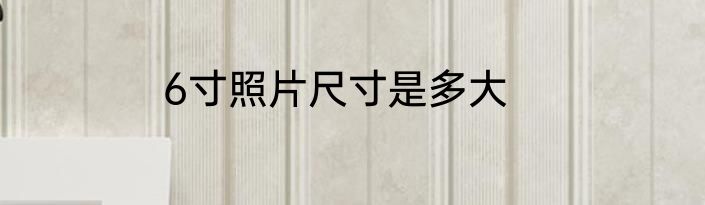 6寸照片尺寸是多大