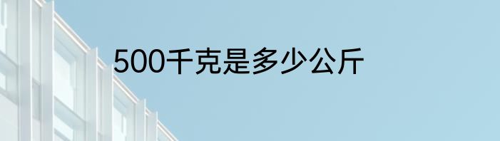 500千克是多少公斤