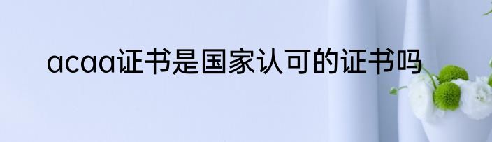acaa证书是国家认可的证书吗