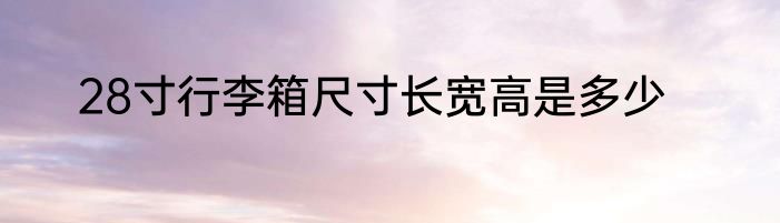 28寸行李箱尺寸长宽高是多少