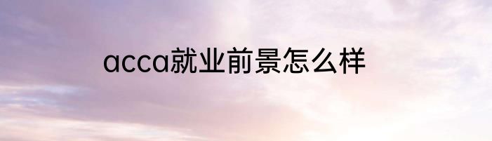 acca就业前景怎么样