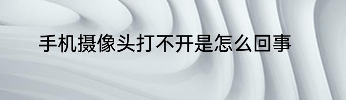手机摄像头打不开是怎么回事
