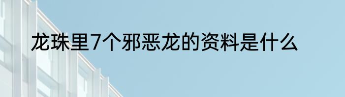 龙珠里7个邪恶龙的资料是什么