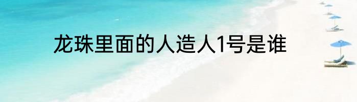 龙珠里面的人造人1号是谁
