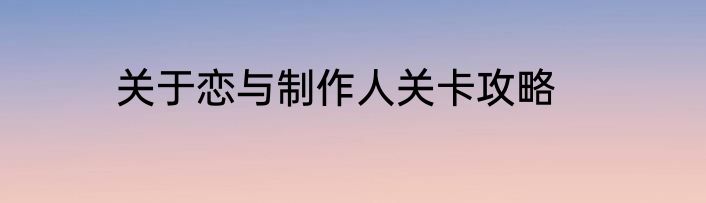 关于恋与制作人关卡攻略