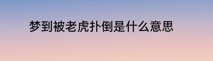 梦到被老虎扑倒是什么意思