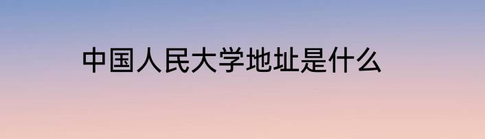中国人民大学地址是什么